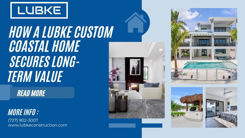 Investing in Your Future: How a Lubke Custom Coastal Home Secures Long-Term Value