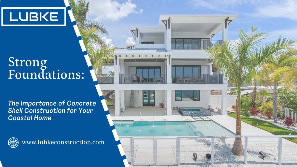 Strong Foundations: The Importance of Concrete Shell Construction for Your Coastal Home